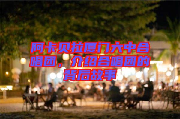 阿卡貝拉廈門(mén)六中合唱團(tuán)，介紹合唱團(tuán)的背后故事