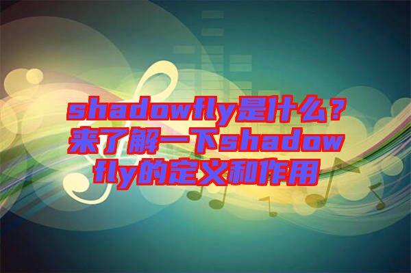 shadowfly是什么？來(lái)了解一下shadowfly的定義和作用