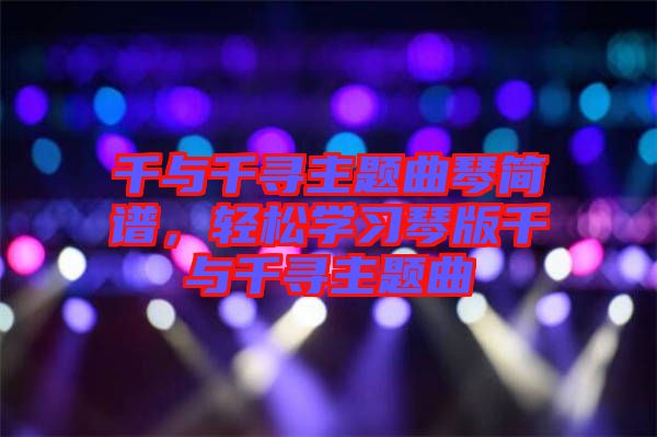 千與千尋主題曲琴簡譜，輕松學習琴版千與千尋主題曲