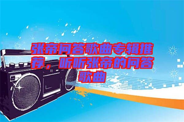 張帝問答歌曲專輯推薦，聽聽張帝的問答歌曲