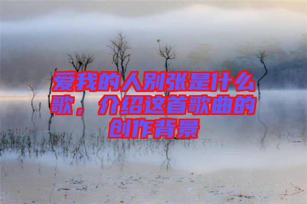 愛我的人別張是什么歌，介紹這首歌曲的創(chuàng)作背景