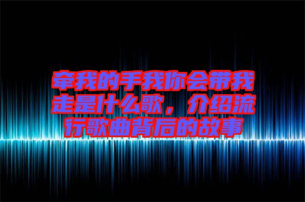 牽我的手我你會(huì)帶我走是什么歌，介紹流行歌曲背后的故事