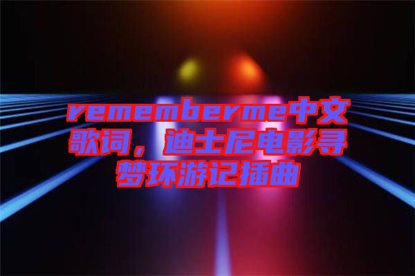 rememberme中文歌詞，迪士尼電影尋夢環(huán)游記插曲