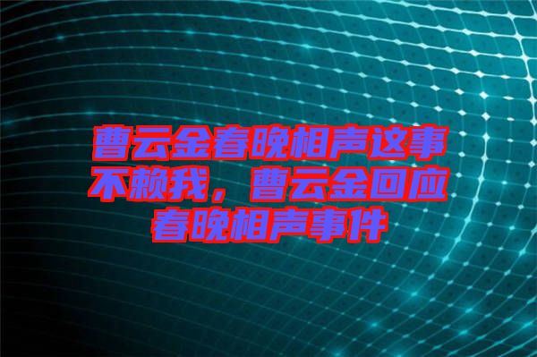 曹云金春晚相聲這事不賴我，曹云金回應(yīng)春晚相聲事件