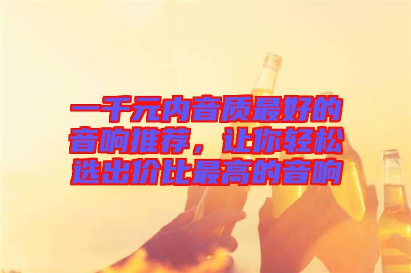 一千元內(nèi)音質(zhì)最好的音響推薦，讓你輕松選出價(jià)比最高的音響