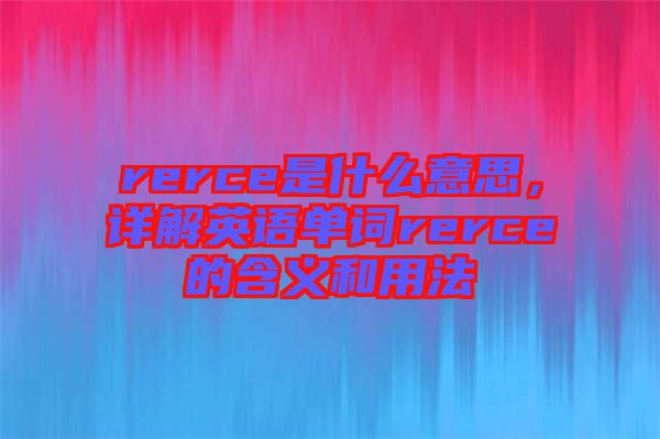 rerce是什么意思，詳解英語單詞rerce的含義和用法