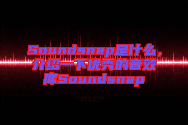 Soundsnap是什么，介紹一下優(yōu)秀的音效庫Soundsnap