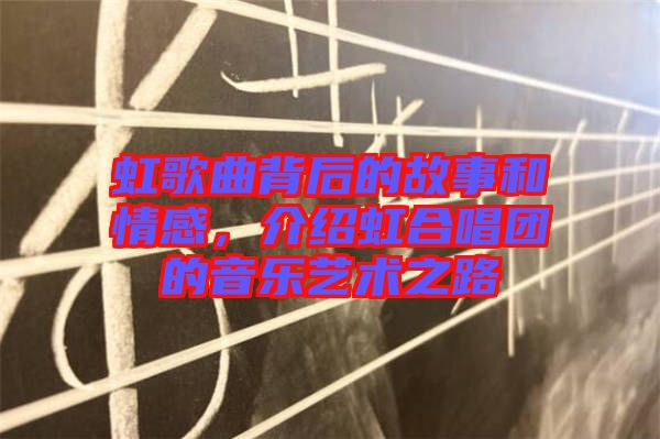 虹歌曲背后的故事和情感，介紹虹合唱團(tuán)的音樂藝術(shù)之路