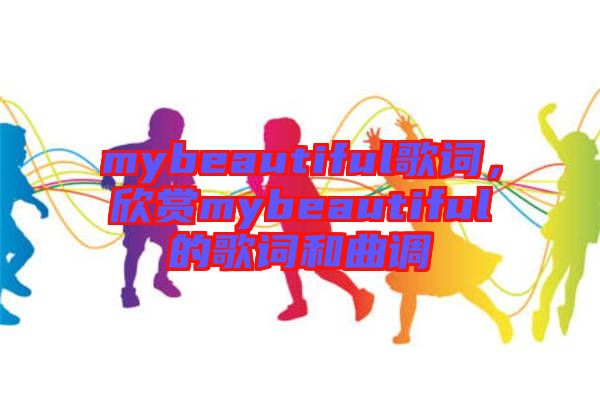 mybeautiful歌詞，欣賞mybeautiful的歌詞和曲調(diào)