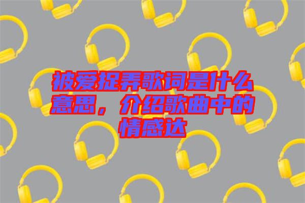 被愛捉弄歌詞是什么意思，介紹歌曲中的情感達(dá)