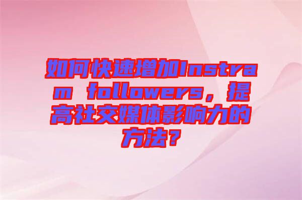 如何快速增加Instram followers，提高社交媒體影響力的方法？