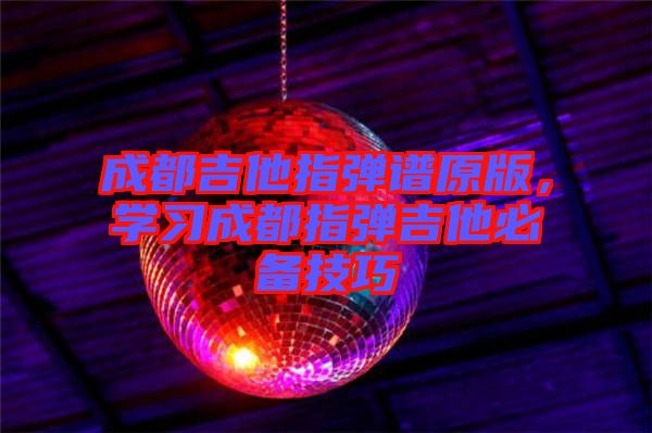 成都吉他指彈譜原版，學習成都指彈吉他必備技巧