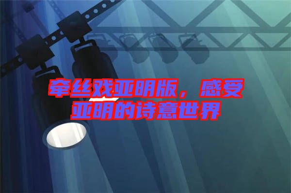 牽絲戲亞明版，感受亞明的詩意世界