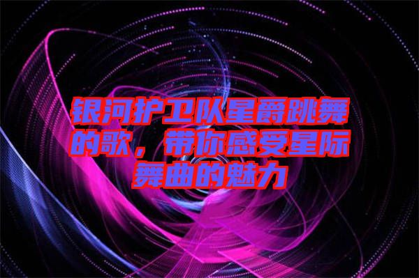 銀河護衛(wèi)隊星爵跳舞的歌，帶你感受星際舞曲的魅力