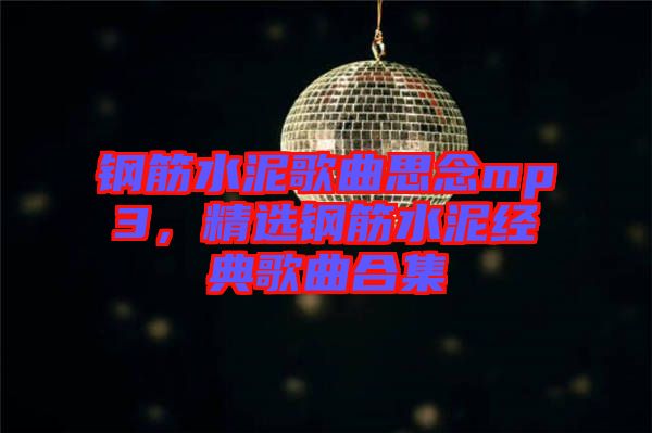 鋼筋水泥歌曲思念mp3，精選鋼筋水泥經(jīng)典歌曲合集