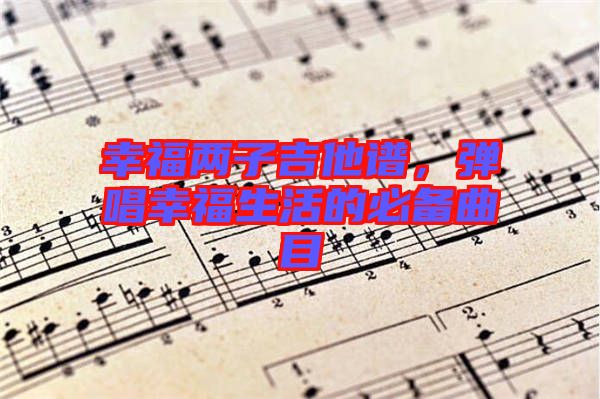 幸福兩子吉他譜，彈唱幸福生活的必備曲目