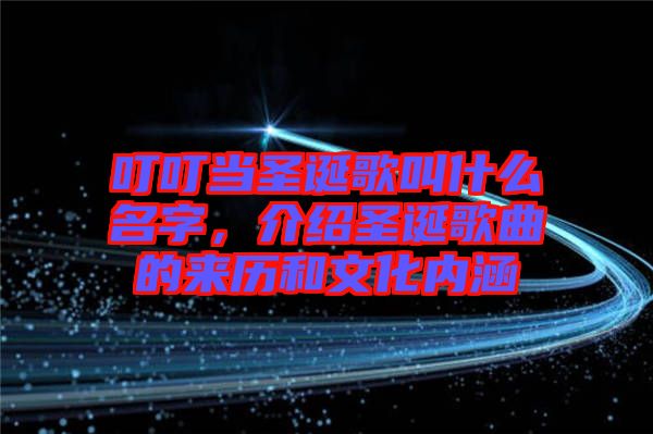 叮叮當圣誕歌叫什么名字，介紹圣誕歌曲的來歷和文化內(nèi)涵