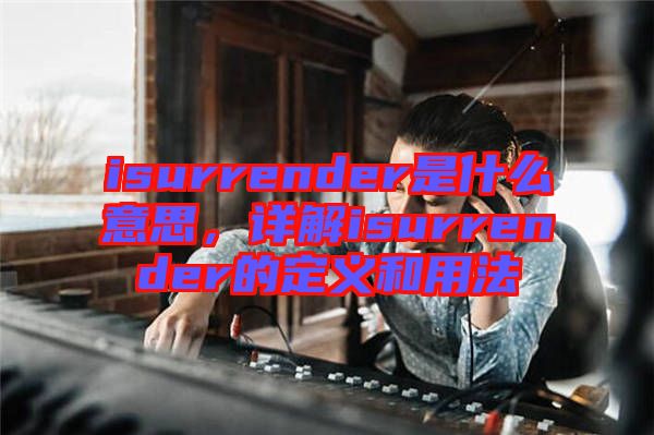 isurrender是什么意思，詳解isurrender的定義和用法