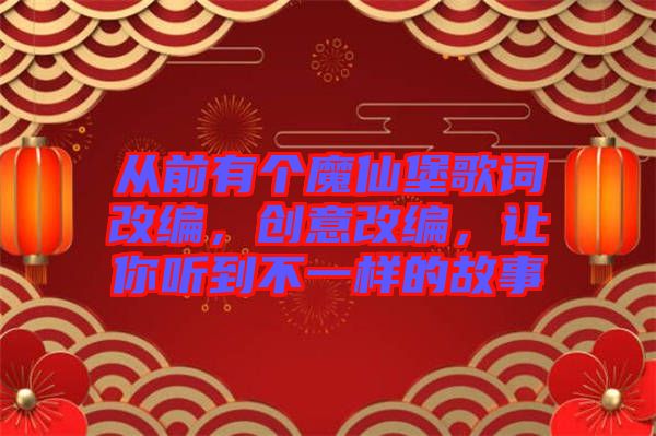 從前有個(gè)魔仙堡歌詞改編，創(chuàng)意改編，讓你聽(tīng)到不一樣的故事