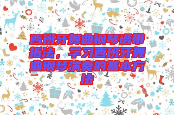 西班牙舞曲鋼琴譜帶指法，學習西班牙舞曲鋼琴演奏的基本方法