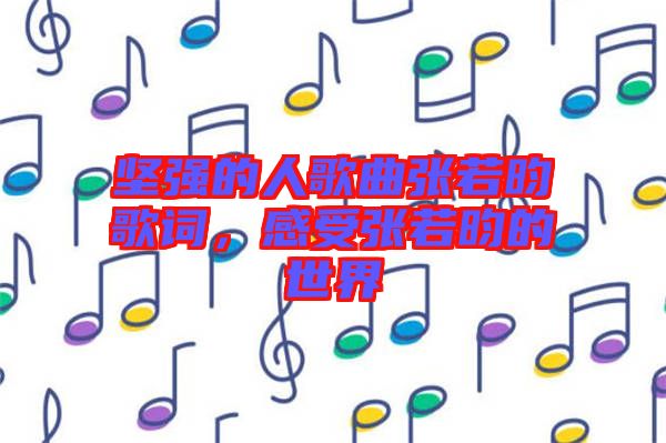 堅強的人歌曲張若昀歌詞，感受張若昀的世界