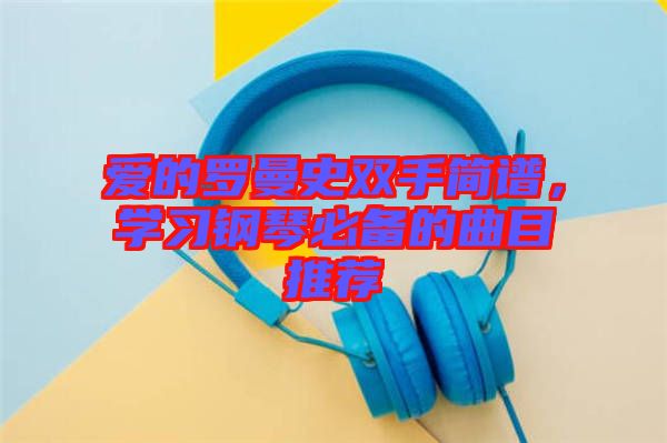 愛(ài)的羅曼史雙手簡(jiǎn)譜，學(xué)習(xí)鋼琴必備的曲目推薦