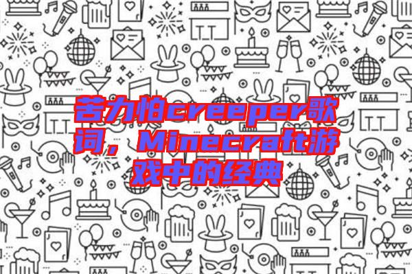 苦力怕creeper歌詞，Minecraft游戲中的經(jīng)典