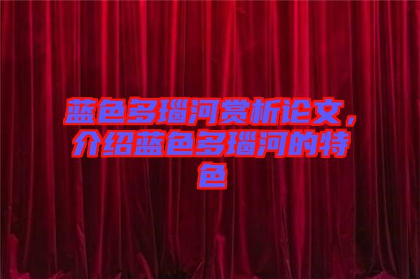 藍(lán)色多瑙河賞析論文，介紹藍(lán)色多瑙河的特色