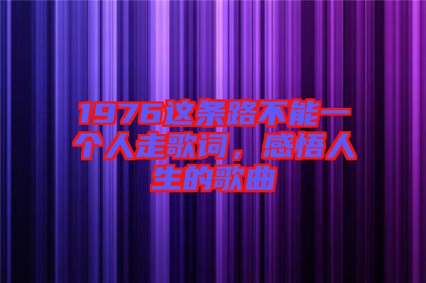 1976這條路不能一個(gè)人走歌詞，感悟人生的歌曲