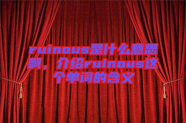 ruinous是什么意思啊，介紹ruinous這個單詞的含義