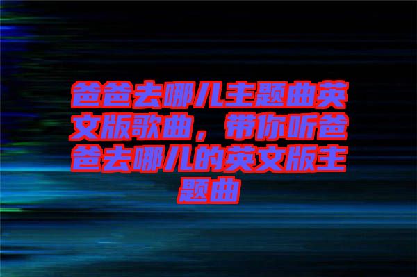 爸爸去哪兒主題曲英文版歌曲，帶你聽爸爸去哪兒的英文版主題曲