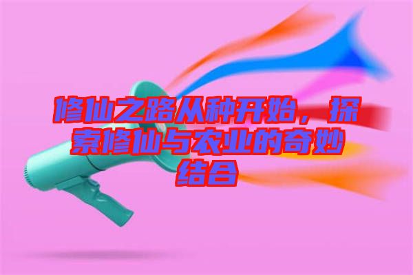 修仙之路從種開始，探索修仙與農(nóng)業(yè)的奇妙結(jié)合