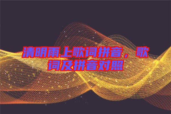 清明雨上歌詞拼音，歌詞及拼音對(duì)照