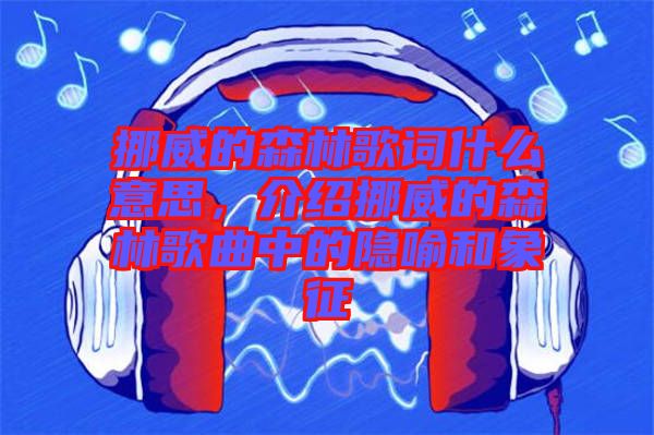 挪威的森林歌詞什么意思，介紹挪威的森林歌曲中的隱喻和象征