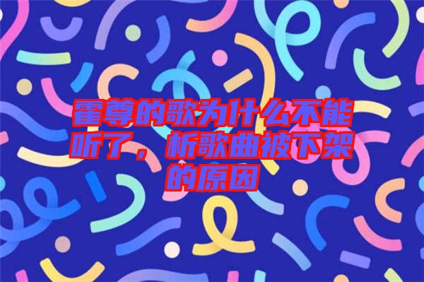 霍尊的歌為什么不能聽了，析歌曲被下架的原因