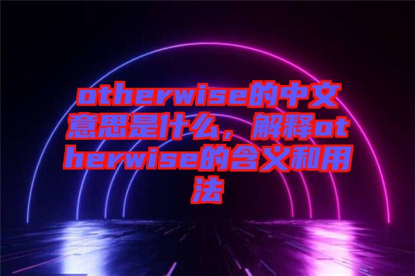 otherwise的中文意思是什么，解釋otherwise的含義和用法