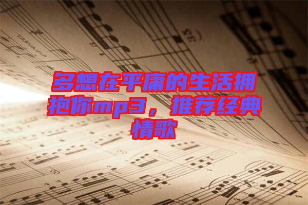 多想在平庸的生活擁抱你mp3，推薦經(jīng)典情歌