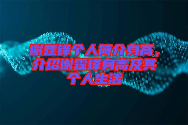 謝霆鋒個(gè)人簡介身高，介紹謝霆鋒身高及其個(gè)人生活