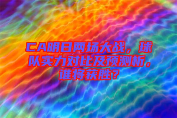 CA明日兩場(chǎng)大戰(zhàn)，球隊(duì)實(shí)力對(duì)比及預(yù)測(cè)析，誰(shuí)將獲勝？