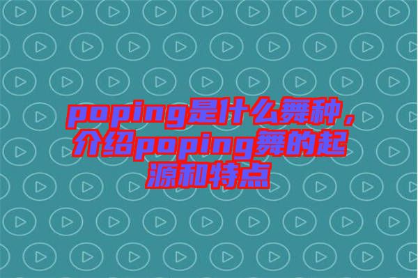 poping是什么舞種，介紹poping舞的起源和特點(diǎn)