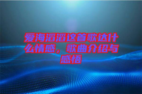 愛海滔滔這首歌達(dá)什么情感，歌曲介紹與感悟