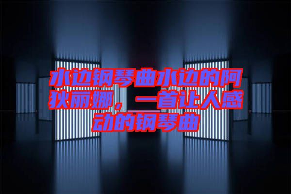 水邊鋼琴曲水邊的阿狄麗娜，一首讓人感動的鋼琴曲