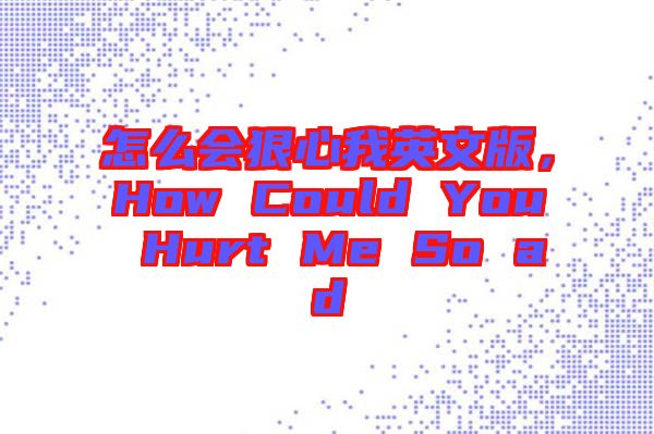 怎么會(huì)狠心我英文版，How Could You Hurt Me So ad