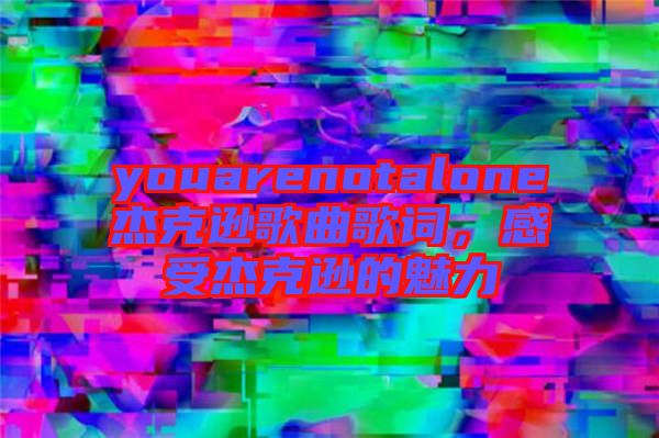 youarenotalone杰克遜歌曲歌詞，感受杰克遜的魅力