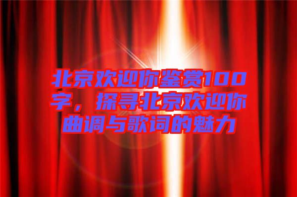 北京歡迎你鑒賞100字，探尋北京歡迎你曲調(diào)與歌詞的魅力