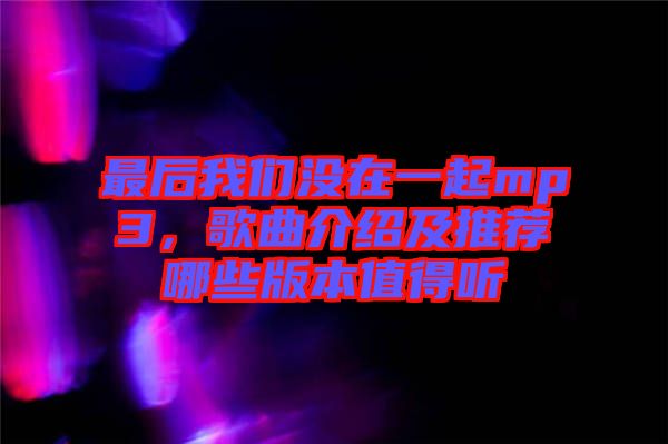 最后我們沒在一起mp3，歌曲介紹及推薦哪些版本值得聽