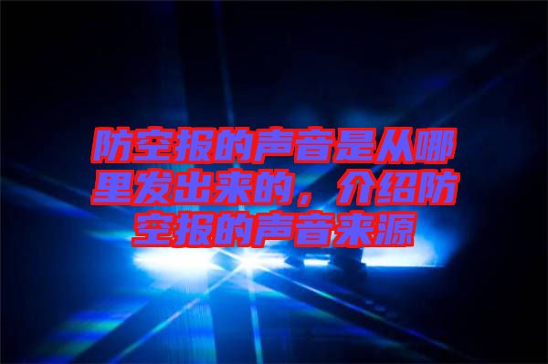 防空報的聲音是從哪里發(fā)出來的，介紹防空報的聲音來源