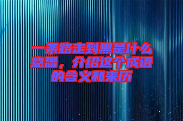 一條路走到黑是什么意思，介紹這個(gè)成語(yǔ)的含義和來歷