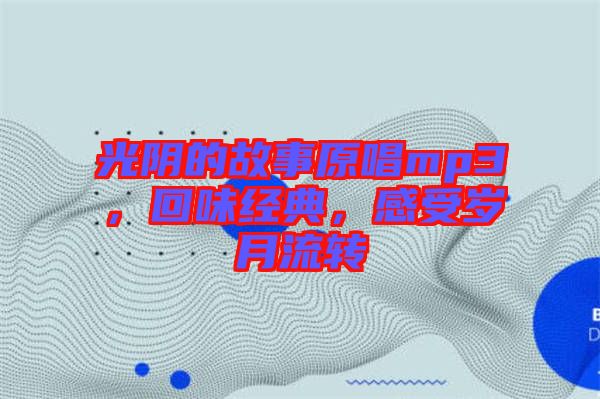 光陰的故事原唱mp3，回味經(jīng)典，感受歲月流轉(zhuǎn)