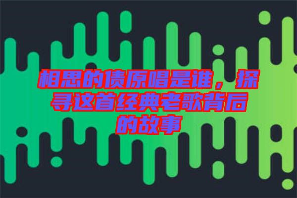 相思的債原唱是誰，探尋這首經(jīng)典老歌背后的故事